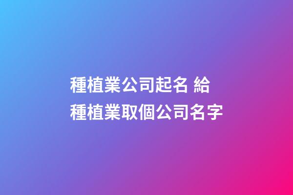 種植業公司起名 給種植業取個公司名字-第1張-公司起名-玄機派